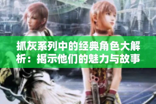 抓灰系列中的经典角色大解析：揭示他们的魅力与故事