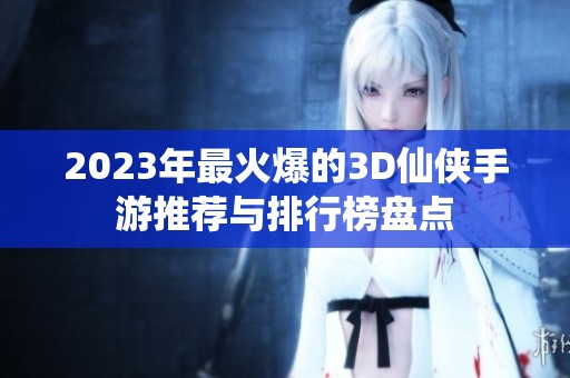 2023年最火爆的3D仙侠手游推荐与排行榜盘点
