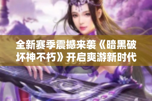 全新赛季震撼来袭《暗黑破坏神不朽》开启爽游新时代