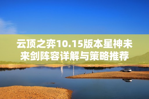 云顶之弈10.15版本星神未来剑阵容详解与策略推荐
