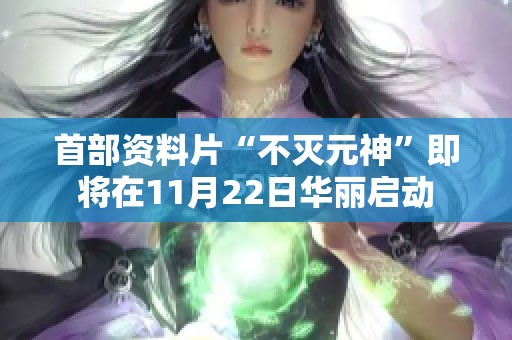 首部资料片“不灭元神”即将在11月22日华丽启动
