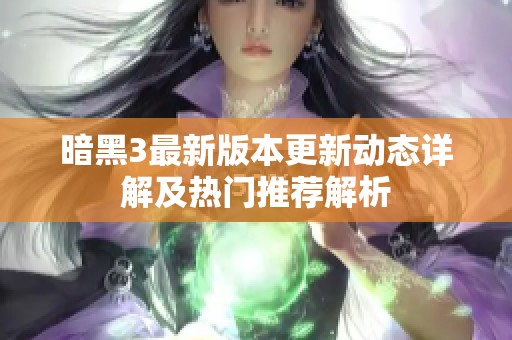 暗黑3最新版本更新动态详解及热门推荐解析