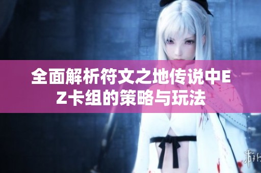 全面解析符文之地传说中EZ卡组的策略与玩法