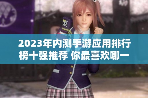 2023年内测手游应用排行榜十强推荐 你最喜欢哪一款