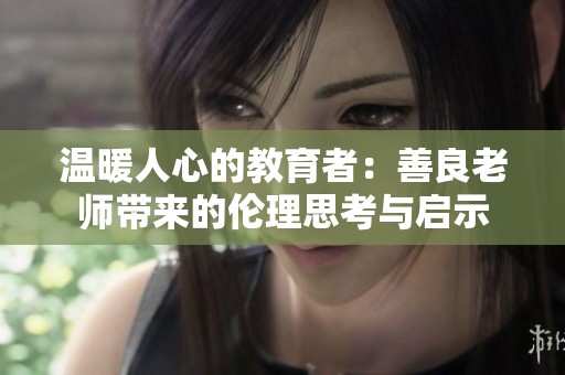 温暖人心的教育者：善良老师带来的伦理思考与启示