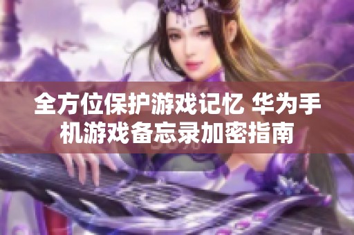 全方位保护游戏记忆 华为手机游戏备忘录加密指南