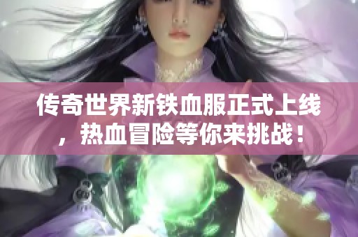 传奇世界新铁血服正式上线，热血冒险等你来挑战！