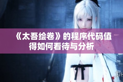 《太吾绘卷》的程序代码值得如何看待与分析