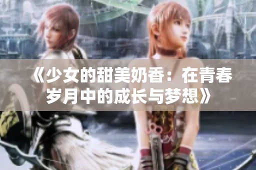 《少女的甜美奶香：在青春岁月中的成长与梦想》