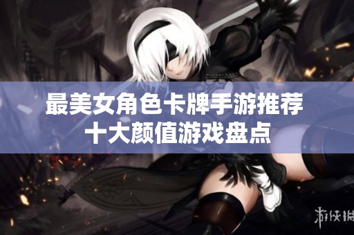 最美女角色卡牌手游推荐 十大颜值游戏盘点