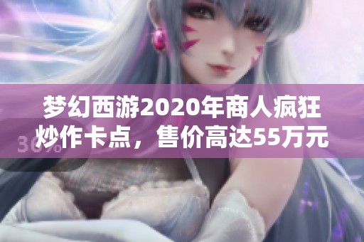 梦幻西游2020年商人疯狂炒作卡点，售价高达55万元