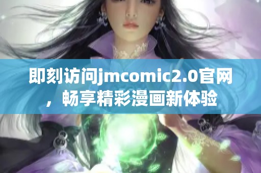 即刻访问jmcomic2.0官网，畅享精彩漫画新体验