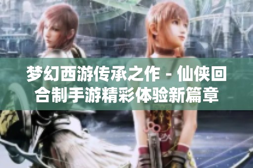 梦幻西游传承之作 - 仙侠回合制手游精彩体验新篇章
