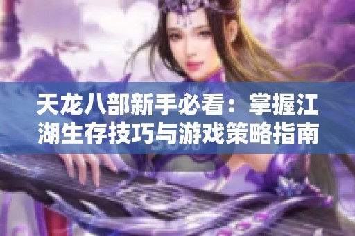 天龙八部新手必看：掌握江湖生存技巧与游戏策略指南