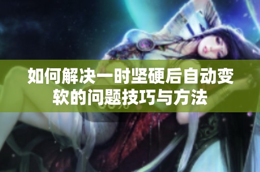 如何解决一时坚硬后自动变软的问题技巧与方法