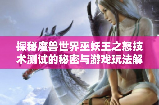 探秘魔兽世界巫妖王之怒技术测试的秘密与游戏玩法解析