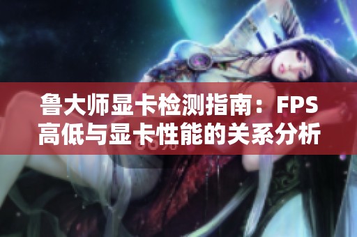鲁大师显卡检测指南：FPS高低与显卡性能的关系分析