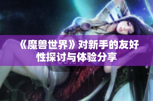 《魔兽世界》对新手的友好性探讨与体验分享