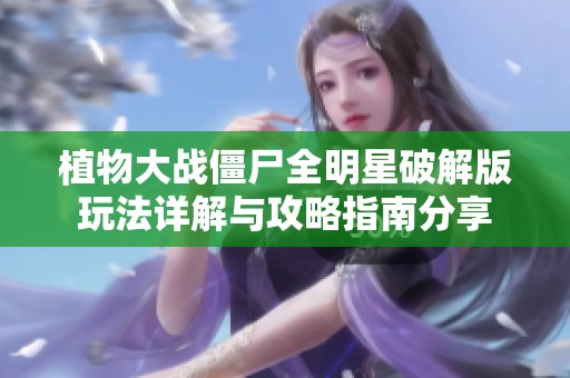 植物大战僵尸全明星破解版玩法详解与攻略指南分享