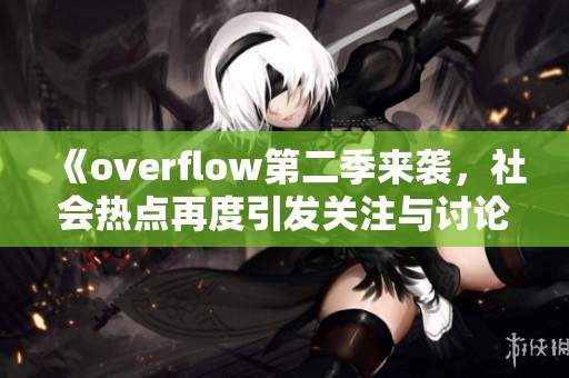 《overflow第二季来袭，社会热点再度引发关注与讨论》
