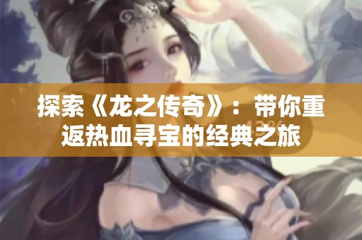 探索《龙之传奇》：带你重返热血寻宝的经典之旅