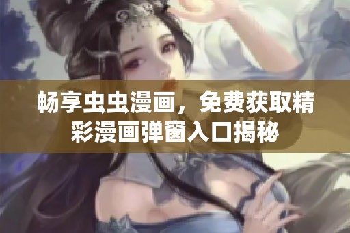 畅享虫虫漫画，免费获取精彩漫画弹窗入口揭秘