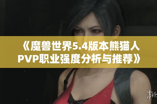 《魔兽世界5.4版本熊猫人PVP职业强度分析与推荐》