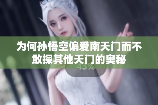 为何孙悟空偏爱南天门而不敢探其他天门的奥秘