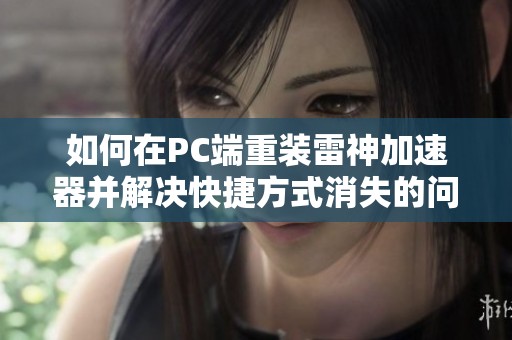 如何在PC端重装雷神加速器并解决快捷方式消失的问题