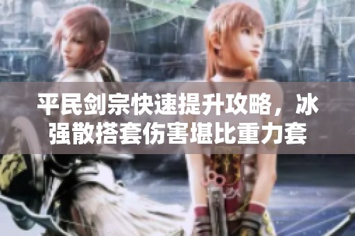 平民剑宗快速提升攻略，冰强散搭套伤害堪比重力套