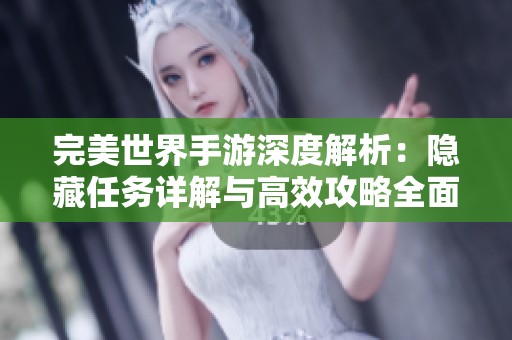 完美世界手游深度解析：隐藏任务详解与高效攻略全面呈现