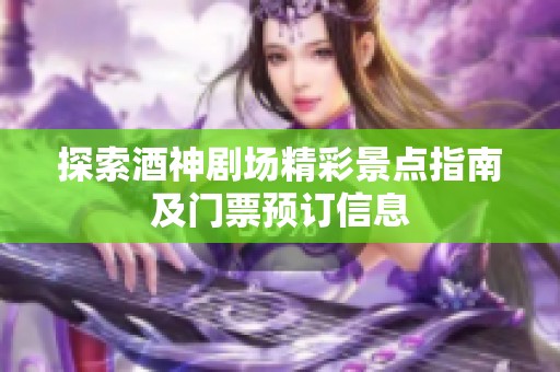 探索酒神剧场精彩景点指南及门票预订信息