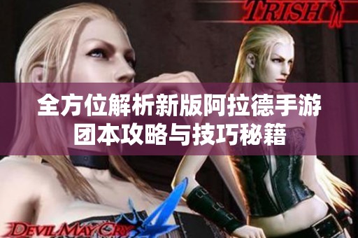 全方位解析新版阿拉德手游团本攻略与技巧秘籍