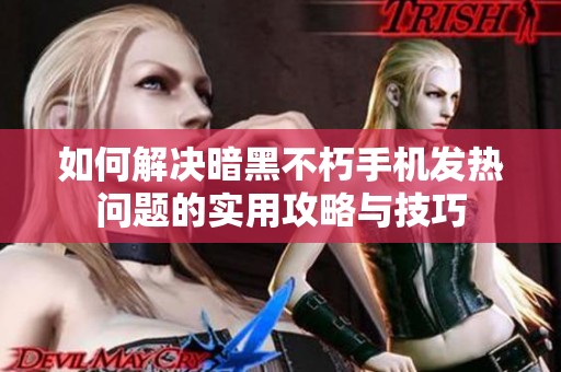 如何解决暗黑不朽手机发热问题的实用攻略与技巧