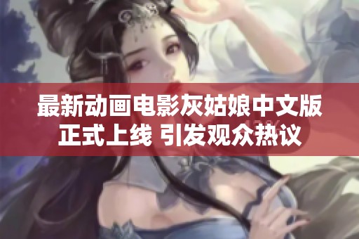 最新动画电影灰姑娘中文版正式上线 引发观众热议