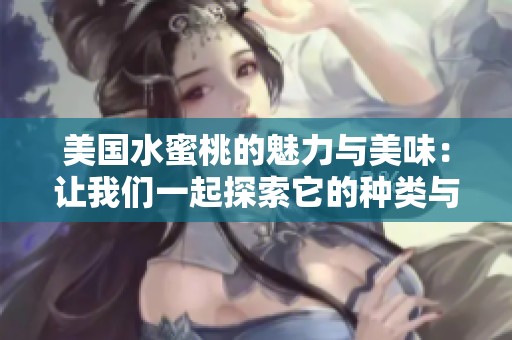 美国水蜜桃的魅力与美味：让我们一起探索它的种类与特点