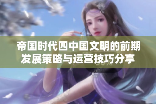 帝国时代四中国文明的前期发展策略与运营技巧分享