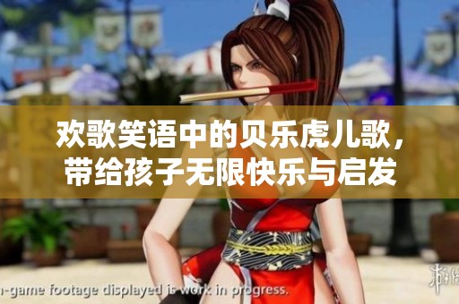 欢歌笑语中的贝乐虎儿歌，带给孩子无限快乐与启发