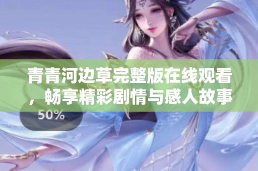青青河边草完整版在线观看，畅享精彩剧情与感人故事