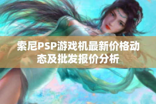 索尼PSP游戏机最新价格动态及批发报价分析