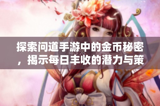 探索问道手游中的金币秘密，揭示每日丰收的潜力与策略