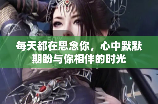 每天都在思念你，心中默默期盼与你相伴的时光