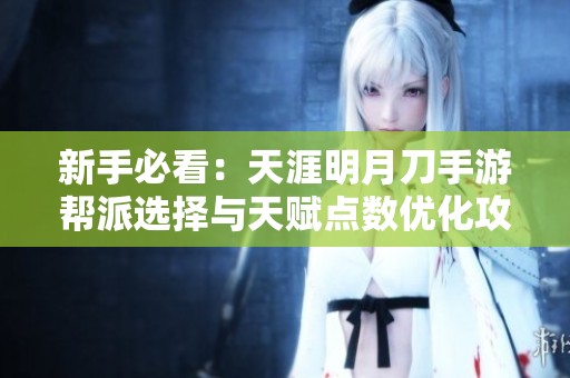 新手必看：天涯明月刀手游帮派选择与天赋点数优化攻略