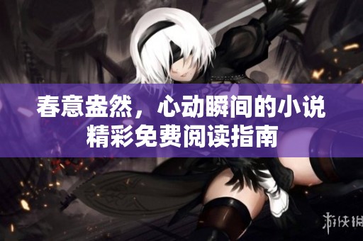 春意盎然，心动瞬间的小说精彩免费阅读指南