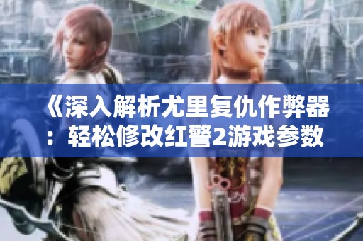 《深入解析尤里复仇作弊器：轻松修改红警2游戏参数》