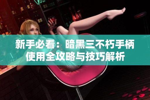 新手必看：暗黑三不朽手柄使用全攻略与技巧解析
