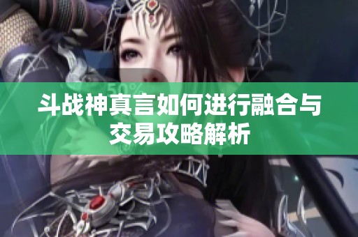斗战神真言如何进行融合与交易攻略解析