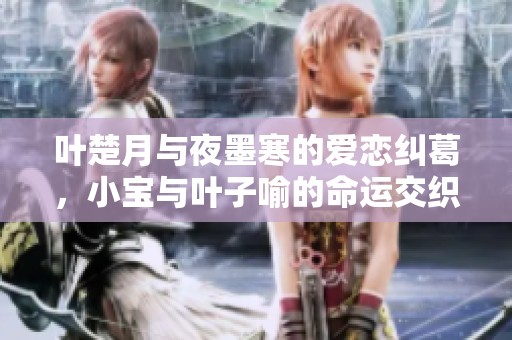 叶楚月与夜墨寒的爱恋纠葛，小宝与叶子喻的命运交织