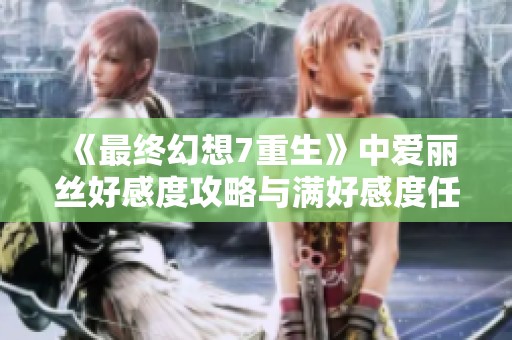 《最终幻想7重生》中爱丽丝好感度攻略与满好感度任务详解