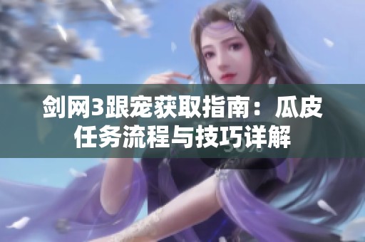 剑网3跟宠获取指南：瓜皮任务流程与技巧详解